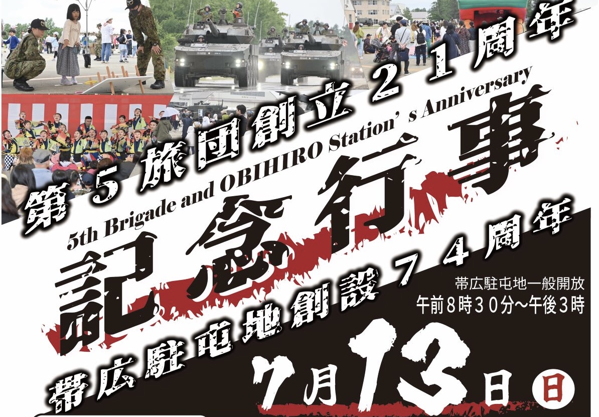 第５旅団創立２１周年　帯広駐屯地創設７４周年創設記念行事　時期時間　令和７年７月１３日（日）　2025年7月13日（日）　駐屯地開放　０８：３０～１５：００　8時半～15時　荒天時は内容を変更する場合が有ります　 場所　陸上自衛隊帯広駐屯地　〒０８０－８６３９　北海道帯広市南町南７線３１番地 料金　入場無料 駐車場には限りがあります　第５旅団司令部総務課広報班　イベント　情報提供