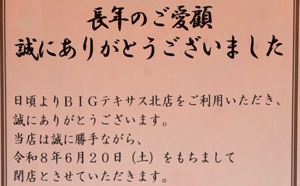 お酒とお米のディスカウント専門店　BIGテキサス 北店　2026年6月20日（土）　閉店　〒080-0046 北海道帯広市西１６条北２丁目３７　BIGテキサス 南町店（テキコス）　〒080-0024 帯広市西14条南31丁目4番地27　Bigテキサス 西５条店　 〒080-0014 帯広市西4条南31丁目1-4　